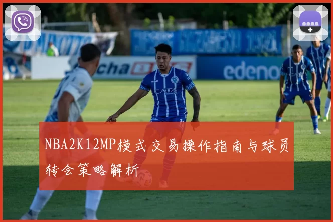 NBA2K12MP模式交易操作指南与球员转会策略解析