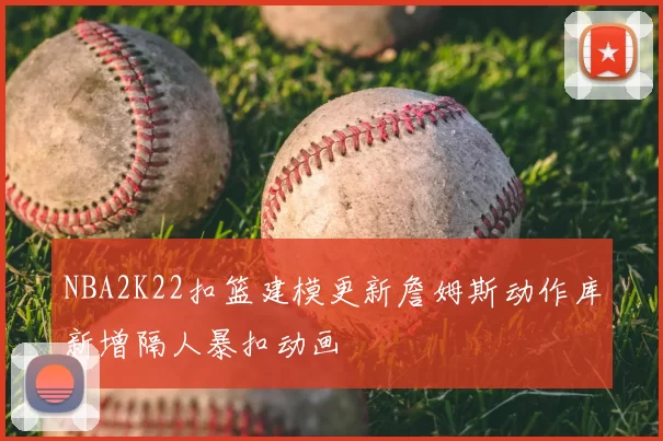 NBA2K22扣篮建模更新詹姆斯动作库新增隔人暴扣动画