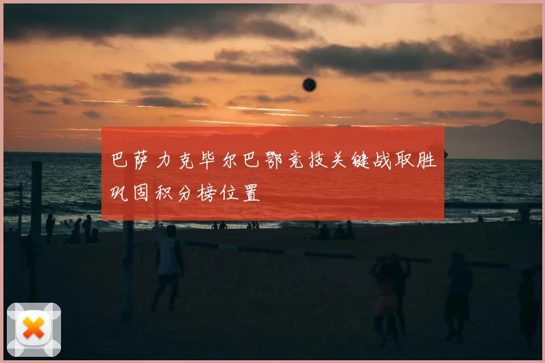 巴萨力克毕尔巴鄂竞技关键战取胜巩固积分榜位置