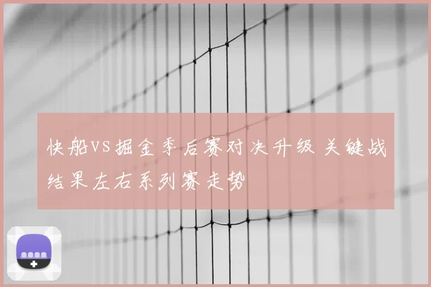 快船vs掘金季后赛对决升级 关键战结果左右系列赛走势