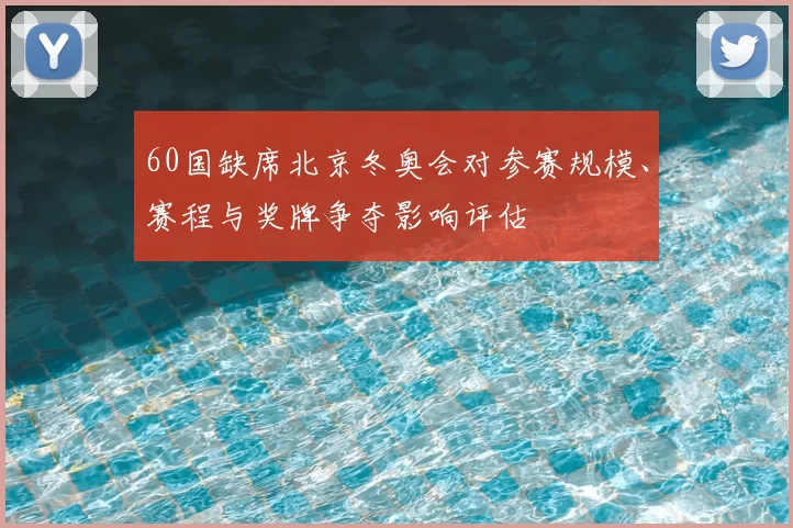 60国缺席北京冬奥会对参赛规模、赛程与奖牌争夺影响评估