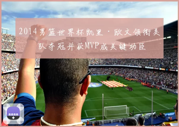 2014男篮世界杯凯里·欧文领衔美国队夺冠并获MVP成关键功臣