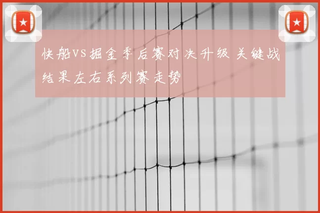 快船vs掘金季后赛对决升级 关键战结果左右系列赛走势