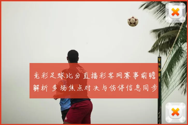 竞彩足球比分直播彩客网赛事前瞻解析 多场焦点对决与伤停信息同步更新