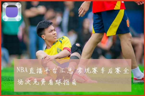 NBA直播平台汇总 常规赛季后赛全场次免费看球指南