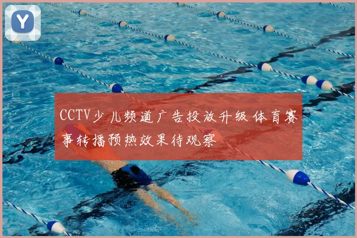 CCTV少儿频道广告投放升级 体育赛事转播预热效果待观察