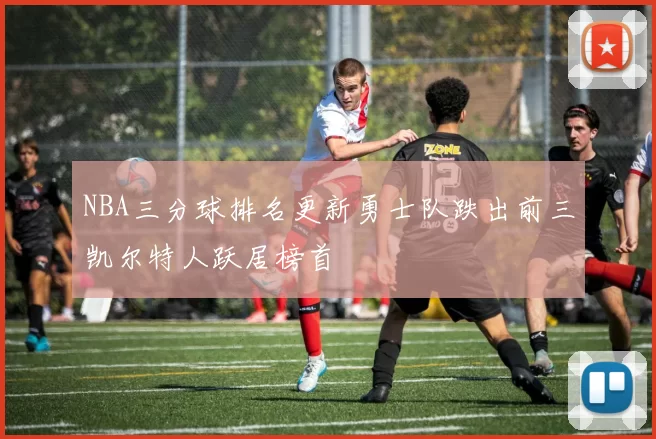 NBA三分球排名更新勇士队跌出前三凯尔特人跃居榜首