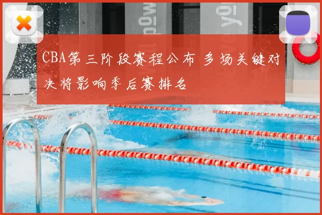 CBA第三阶段赛程公布 多场关键对决将影响季后赛排名