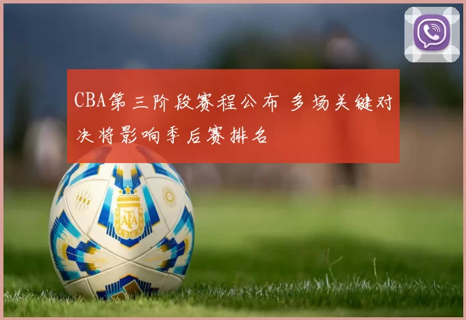 CBA第三阶段赛程公布 多场关键对决将影响季后赛排名