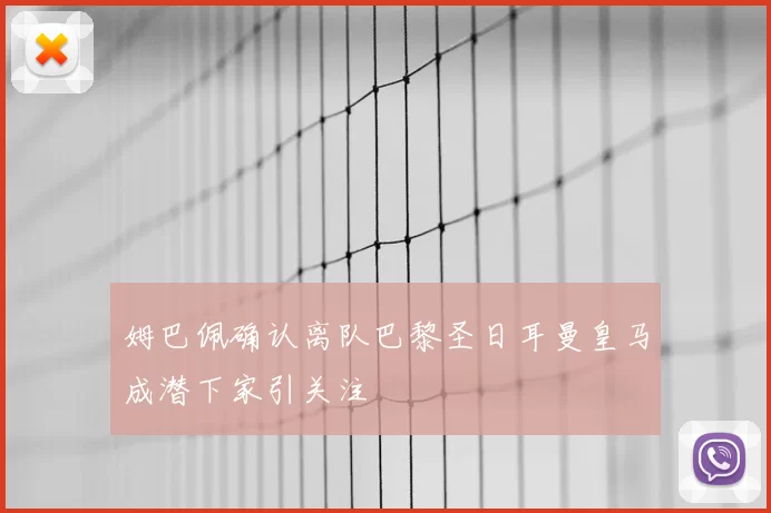 姆巴佩确认离队巴黎圣日耳曼皇马成潜下家引关注