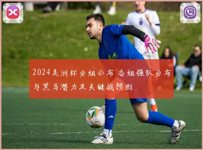 2024美洲杯分组公布 各组强队分布与黑马潜力及关键战预测