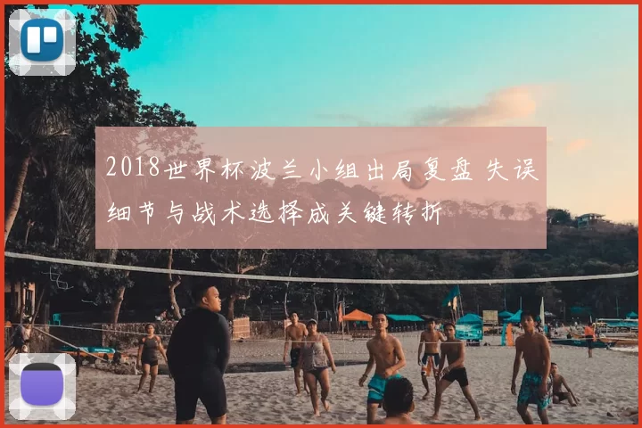 2018世界杯波兰小组出局复盘 失误细节与战术选择成关键转折