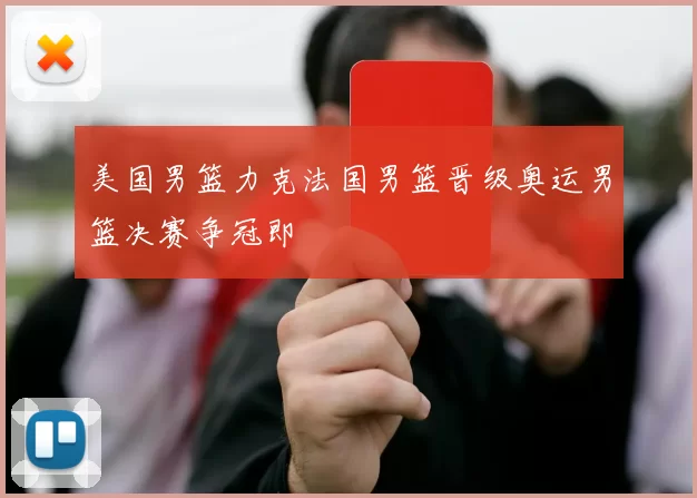 美国男篮力克法国男篮晋级奥运男篮决赛争冠即