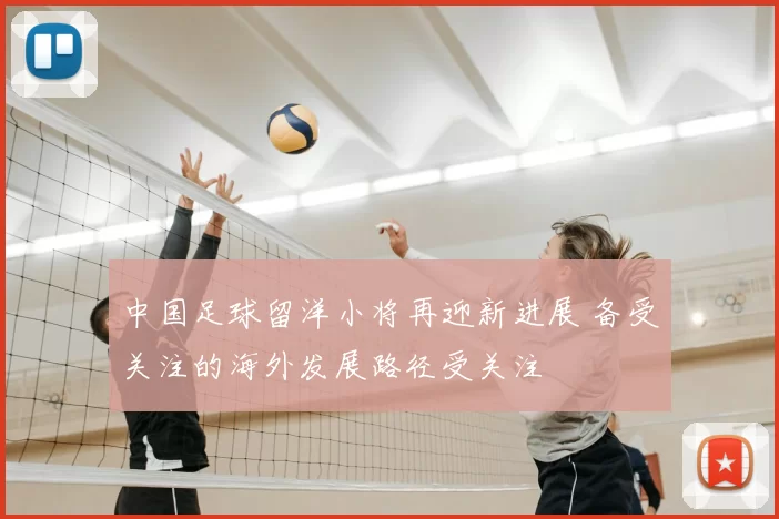 中国足球留洋小将再迎新进展 备受关注的海外发展路径受关注