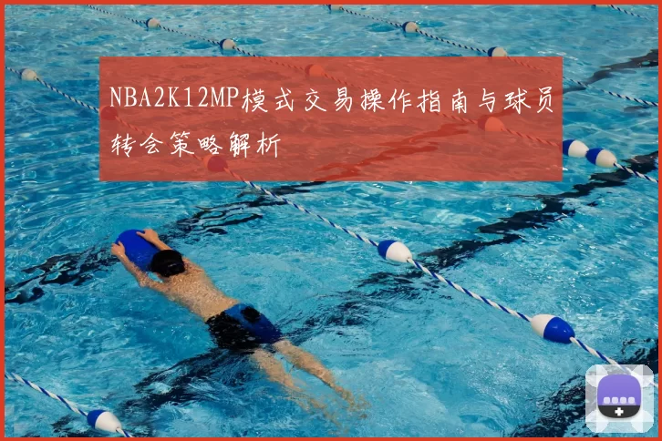 NBA2K12MP模式交易操作指南与球员转会策略解析