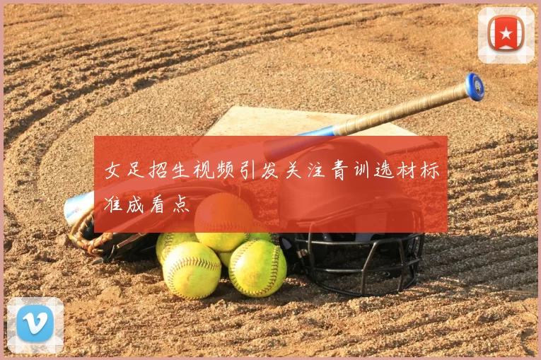 女足招生视频引发关注青训选材标准成看点