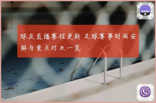 球友直播赛程更新 足球赛事时间安排与重点对决一览