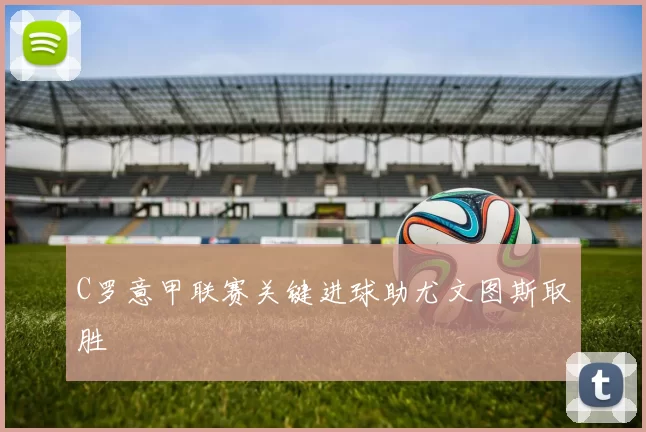 C罗意甲联赛关键进球助尤文图斯取胜