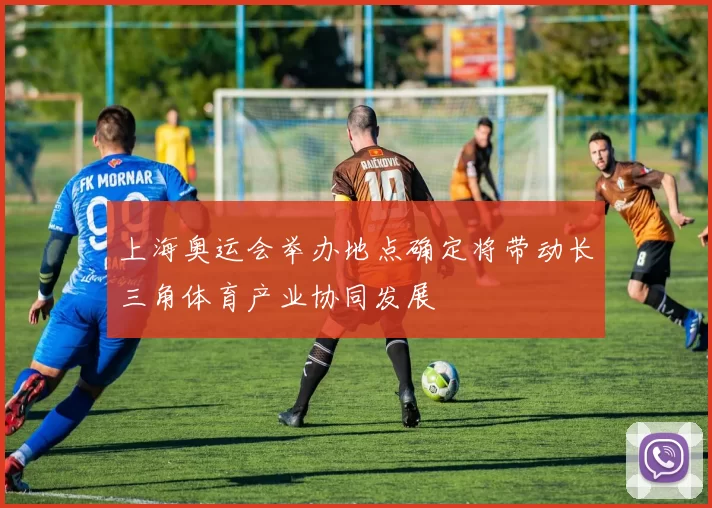 上海奥运会举办地点确定将带动长三角体育产业协同发展