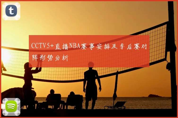 CCTV5+直播NBA赛事安排及季后赛对阵形势分析