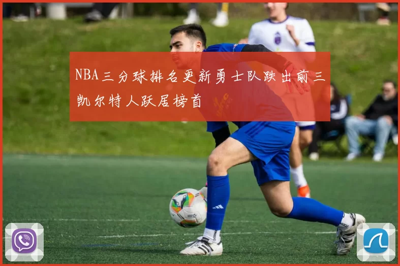 NBA三分球排名更新勇士队跌出前三凯尔特人跃居榜首