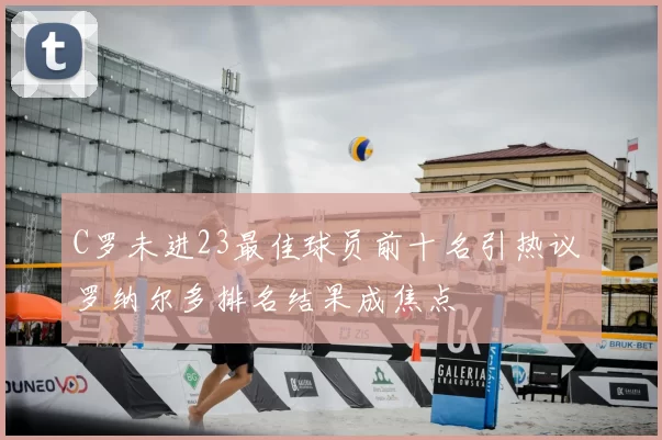 C罗未进23最佳球员前十名引热议 罗纳尔多排名结果成焦点