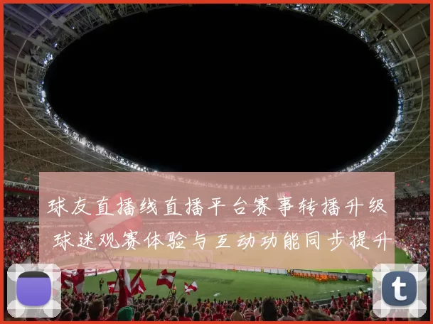 球友直播线直播平台赛事转播升级 球迷观赛体验与互动功能同步提升
