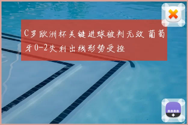 C罗欧洲杯关键进球被判无效 葡萄牙0-2失利出线形势受挫