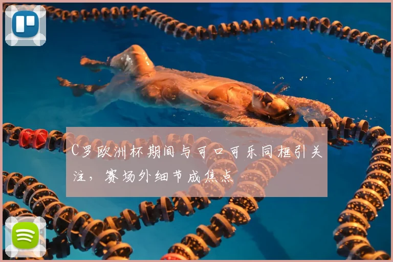 C罗欧洲杯期间与可口可乐同框引关注,赛场外细节成焦点