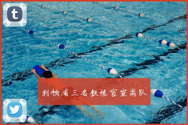利物浦三名教练官宣离队