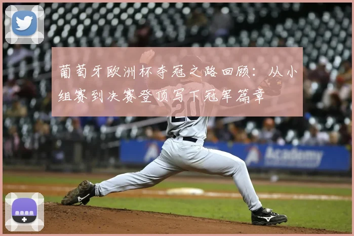 葡萄牙欧洲杯夺冠之路回顾：从小组赛到决赛登顶写下冠军篇章