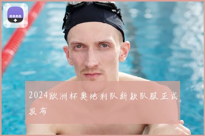 2024欧洲杯奥地利队新款队服正式发布
