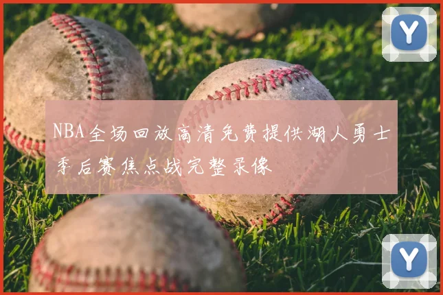 NBA全场回放高清免费提供湖人勇士季后赛焦点战完整录像