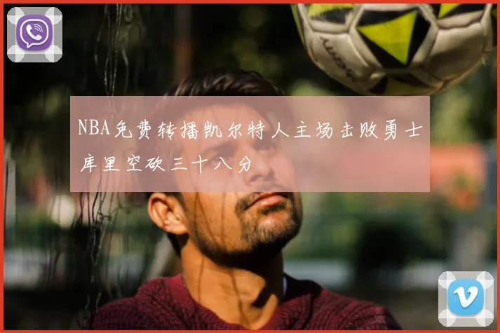 NBA免费转播凯尔特人主场击败勇士库里空砍三十八分