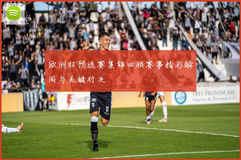 欧洲杯预选赛集锦回顾赛事精彩瞬间与关键对决