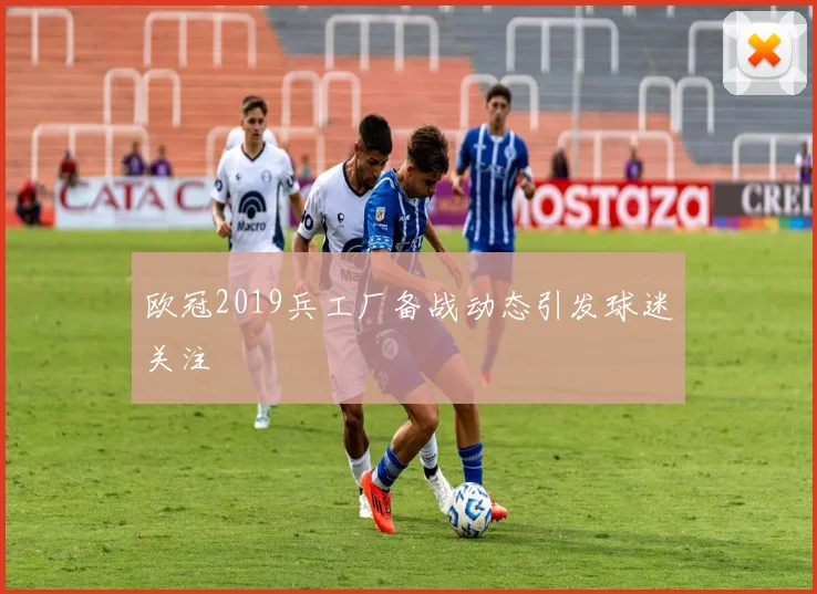 欧冠2019兵工厂备战动态引发球迷关注