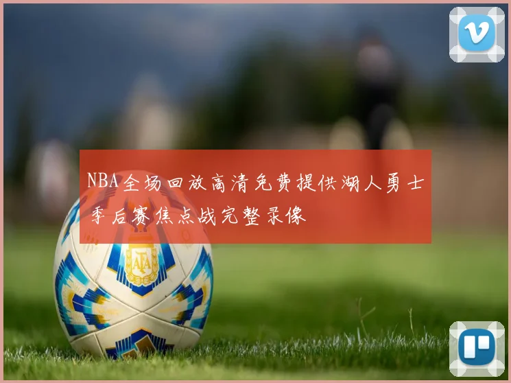 NBA全场回放高清免费提供湖人勇士季后赛焦点战完整录像